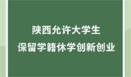 <b>陕西允许大学生保留学籍休学创新创业</b>