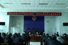 <b>榆林市靖边县人民法院组织开展2024年度春季集中学习教育培训活动</b>