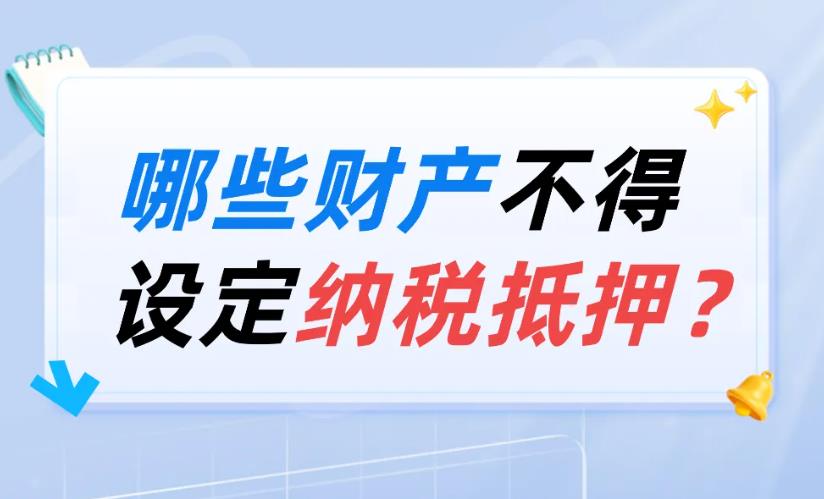 <b>哪些财产不得设定纳税抵押？一图了解→</b>