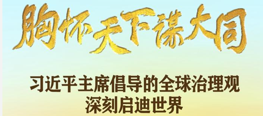 <b>胸怀天下谋大同——习近平主席倡导的全球治理观深刻启迪世界</b>